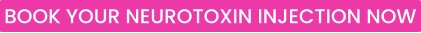 BOOK YOUR NEUROTOXIN INJECTION NOW