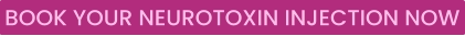 BOOK YOUR NEUROTOXIN INJECTION NOW