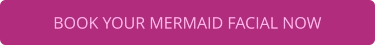 BOOK YOUR MERMAID FACIAL NOW
