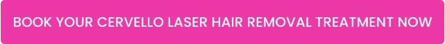 BOOK YOUR CERVELLO LASER HAIR REMOVAL TREATMENT NOW