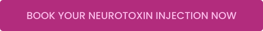 BOOK YOUR NEUROTOXIN INJECTION NOW